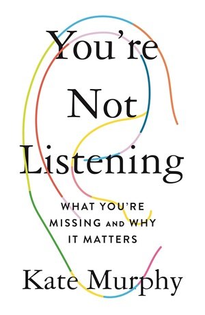You're Not Listening: What You're Missing and Why It Matters 1 Not Listening to Kate Murphy